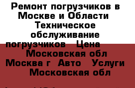 Ремонт погрузчиков в Москве и Области. Техническое обслуживание погрузчиков › Цена ­ 1 000 - Московская обл., Москва г. Авто » Услуги   . Московская обл.